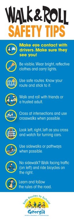 Walk and Roll Safety Tips. Make eye contact with drivers. Make sure they see you! Be visible. Wear bright, reflective clothes and carry lights. Use safe routes. Know your route and stick to it. Walk and roll with friends or a trusted adult. Cross at intersections and use crosswalks when possible. Look left, right, left as you cross and watch for turning cars. Use sidewalks or pathways when possible. No sidewalk? Walk facing traffic (on left) and ride bicycles on the right. Learn and follow the rules of the road.